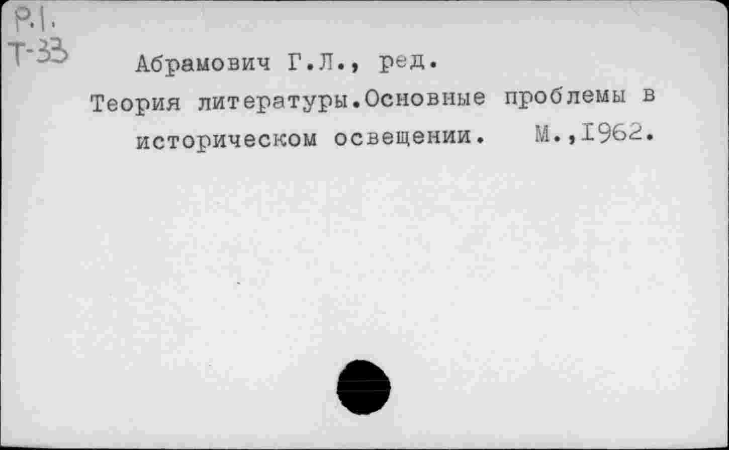 ﻿РЛ.
Т-35
Абрамович Г.Л., ред.
Теория литературы.Основные проблемы в историческом освещении. М.,196^»